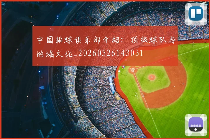 中国排球俱乐部介绍：顶级球队与地域文化_20260526143031