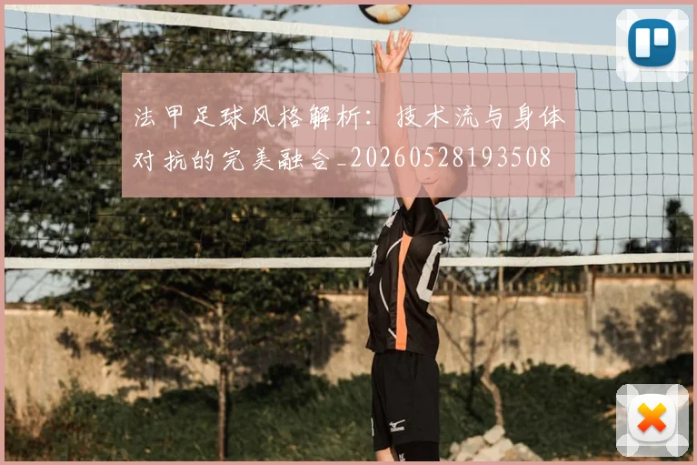 法甲足球风格解析：技术流与身体对抗的完美融合_20260528193508