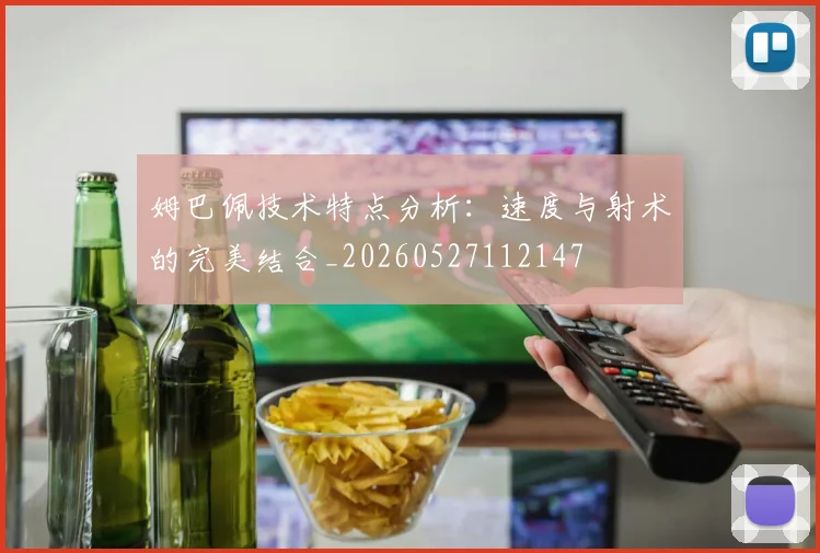 姆巴佩技术特点分析：速度与射术的完美结合_20260527112147