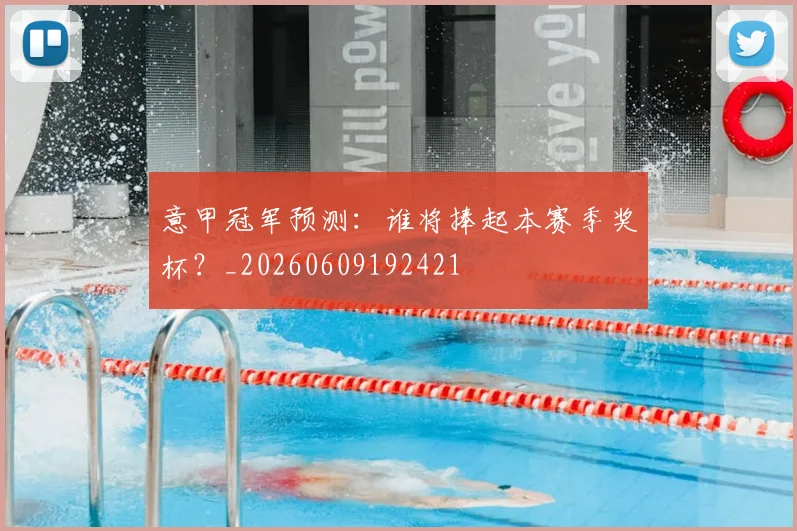 意甲冠军预测：谁将捧起本赛季奖杯？_20260609192421