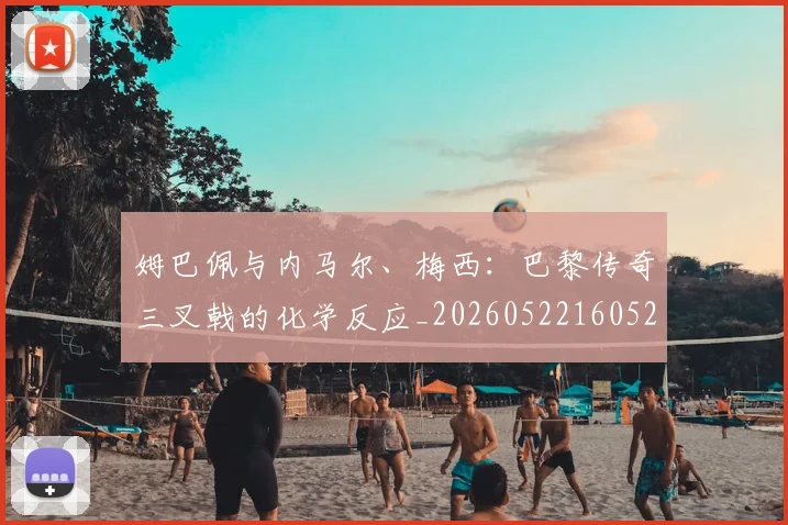 姆巴佩与内马尔、梅西：巴黎传奇三叉戟的化学反应_20260522160529