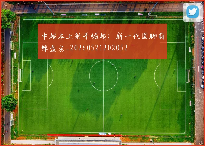 中超本土射手崛起:新一代国脚前锋盘点_20260521202052