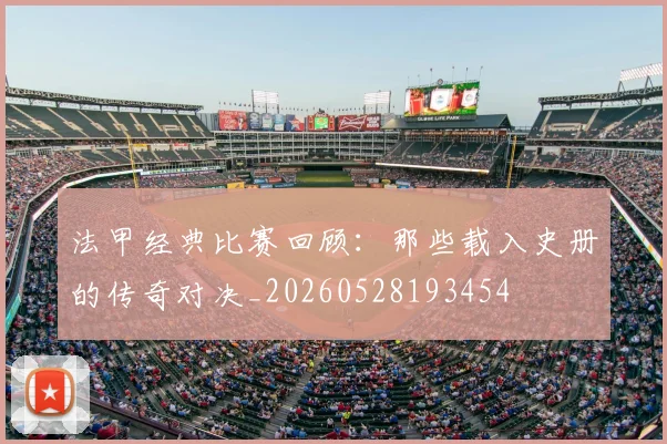 法甲经典比赛回顾:那些载入史册的传奇对决_20260528193454