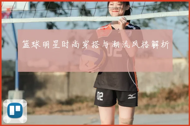 篮球明星时尚穿搭与潮流风格解析