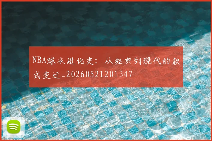 NBA球衣进化史：从经典到现代的款式变迁_20260521201347