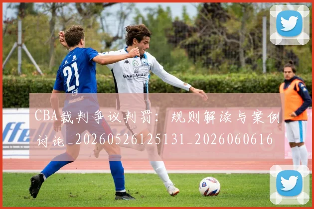 CBA裁判争议判罚：规则解读与案例讨论_20260526125131_20260606165327